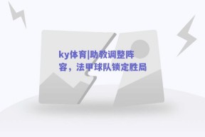 ky体育|助教调整阵容，法甲球队锁定胜局