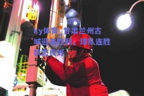 ky体育_甘肃兰州古城迎来胜利，球队连胜状态良好