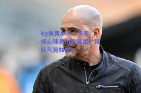 ky体育APP：多名核心球员伤愈复出，球队气势如虹