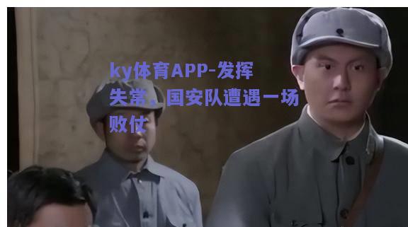 ky体育APP-发挥失常，国安队遭遇一场败仗  第1张