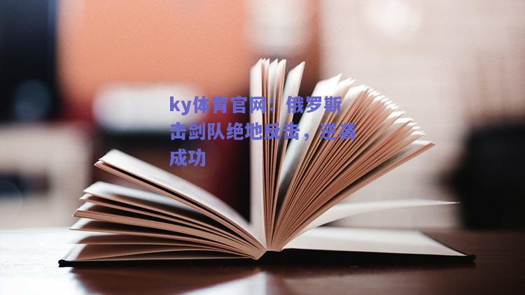 ky体育官网：俄罗斯击剑队绝地反击，逆袭成功  第2张